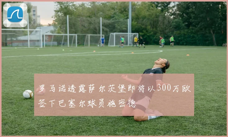 罗马诺透露萨尔茨堡即将以300万欧签下巴塞尔球员施密德
