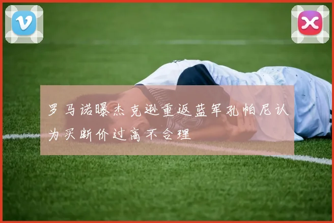 罗马诺曝杰克逊重返蓝军孔帕尼认为买断价过高不合理