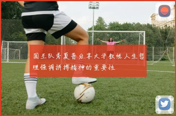 国王队秀夏普分享大学教练人生哲理强调拼搏精神的重要性