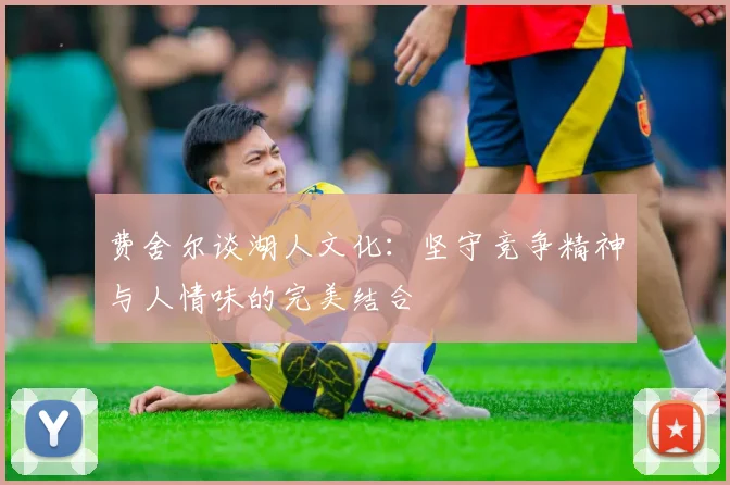 费舍尔谈湖人文化：坚守竞争精神与人情味的完美结合
