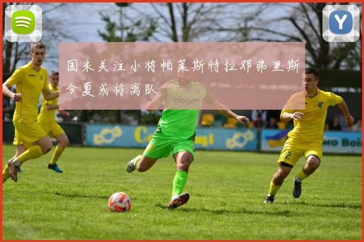 国米关注小将帕莱斯特拉邓弗里斯今夏或将离队