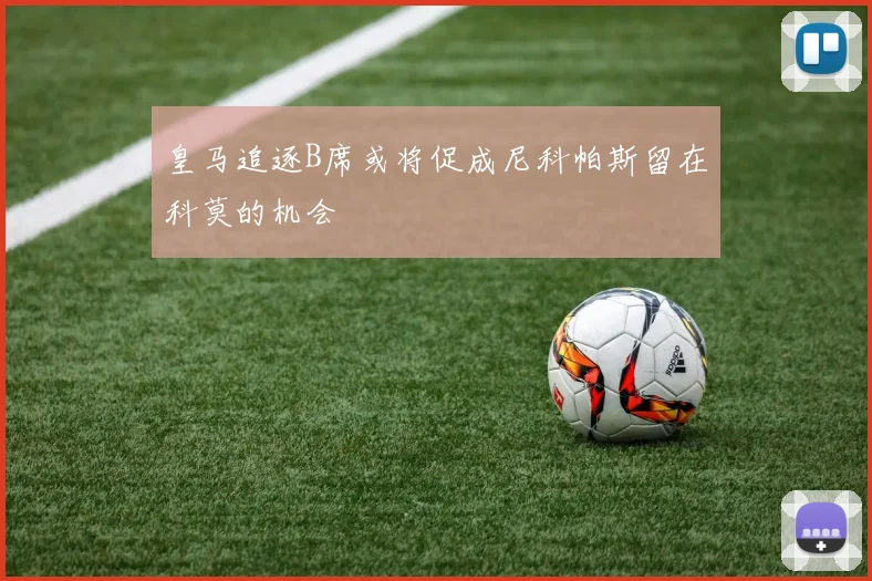 皇马追逐B席或将促成尼科帕斯留在科莫的机会