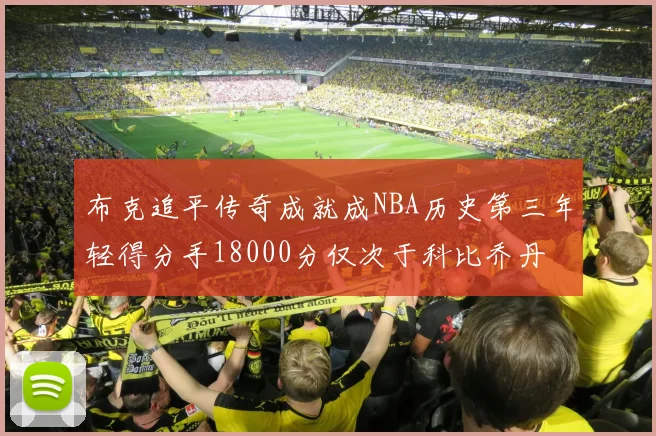 布克追平传奇成就成NBA历史第三年轻得分手18000分仅次于科比乔丹