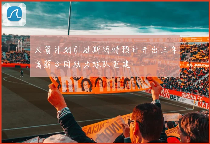 火箭计划引进斯玛特预计开出三年高薪合同助力球队重建