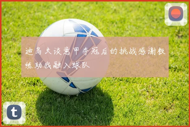 迪乌夫谈意甲夺冠后的挑战感谢教练助我融入球队