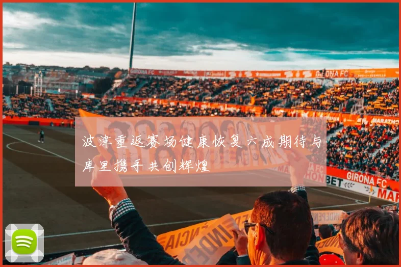 波津重返赛场健康恢复六成期待与库里携手共创辉煌