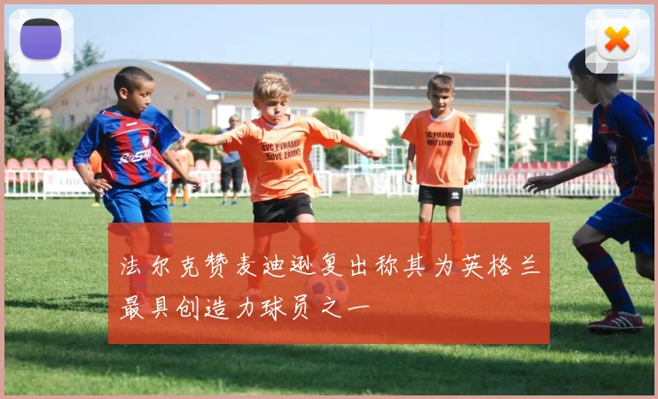 法尔克赞麦迪逊复出称其为英格兰最具创造力球员之一