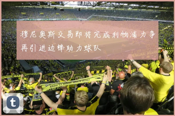 穆尼奥斯交易即将完成利物浦力争再引进边锋助力球队